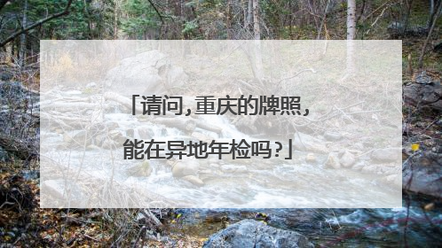 请问,重庆的牌照,能在异地年检吗?