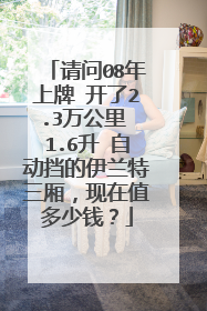 请问08年上牌 开了2.3万公里 1.6升 自动挡的伊兰特三厢，现在值多少钱？