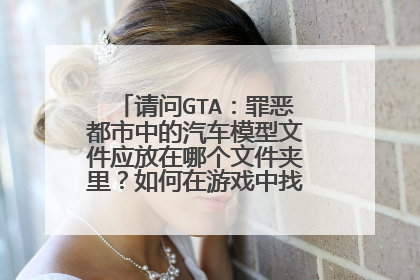 请问GTA：罪恶都市中的汽车模型文件应放在哪个文件夹里？如何在游戏中找到这种车辆？