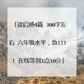 读后感4篇 300字左右 六年级水平，急!!!! 在线等到1点10分