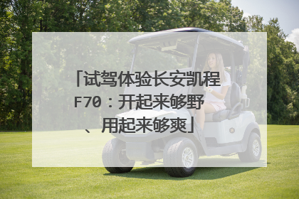 试驾体验长安凯程F70：开起来够野、用起来够爽