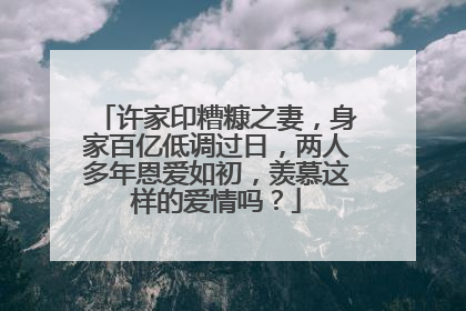 许家印糟糠之妻，身家百亿低调过日，两人多年恩爱如初，羡慕这样的爱情吗？
