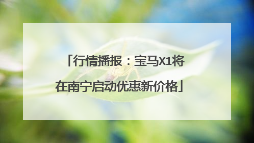 行情播报：宝马X1将在南宁启动优惠新价格
