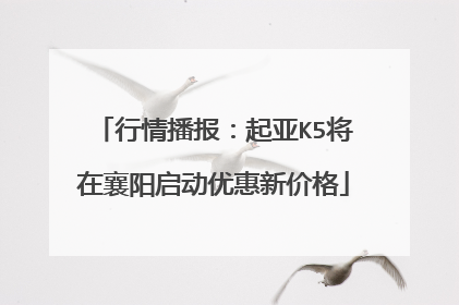 行情播报：起亚K5将在襄阳启动优惠新价格