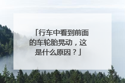 行车中看到前面的车轮胎晃动，这是什么原因？