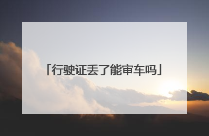 行驶证丢了能审车吗