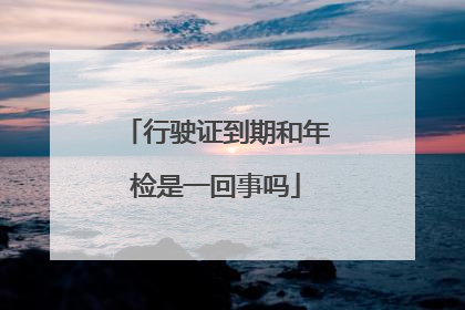 行驶证到期和年检是一回事吗