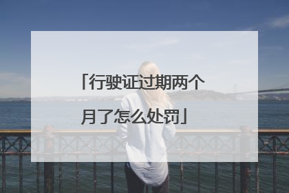 行驶证过期两个月了怎么处罚