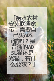 衡水农村安装联通宽带：需要自己买ADSL猫吗？是普通的ADSL猫还是光猫，有什么要求？