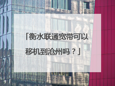衡水联通宽带可以移机到沧州吗？