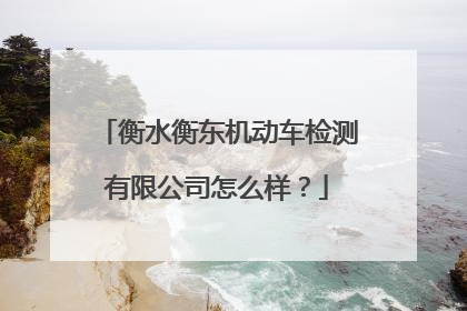 衡水衡东机动车检测有限公司怎么样？