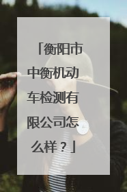 衡阳市中衡机动车检测有限公司怎么样？