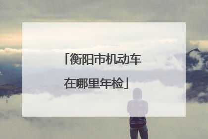 衡阳市机动车在哪里年检