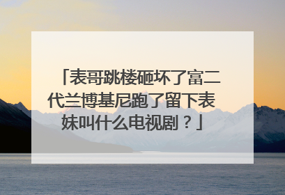 表哥跳楼砸坏了富二代兰博基尼跑了留下表妹叫什么电视剧？