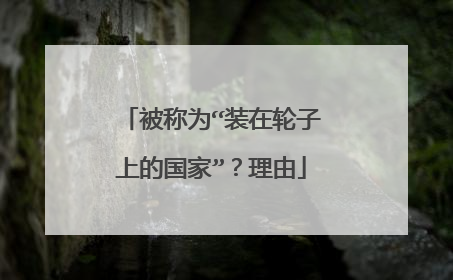 被称为“装在轮子上的国家”？理由