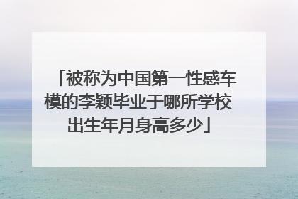 被称为中国第一性感车模的李颖毕业于哪所学校出生年月身高多少
