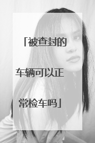 被查封的车辆可以正常检车吗