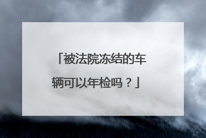 被法院冻结的车辆可以年检吗？