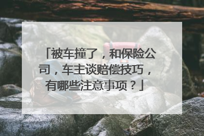 被车撞了，和保险公司，车主谈赔偿技巧，有哪些注意事项？