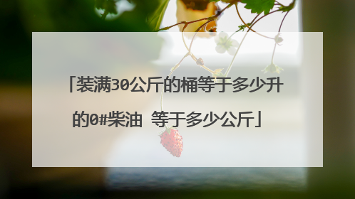 装满30公斤的桶等于多少升的0#柴油 等于多少公斤