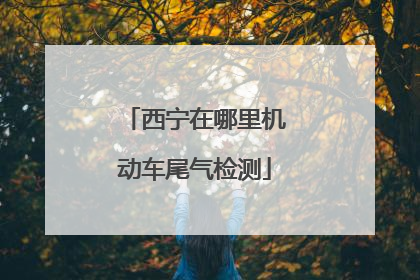 西宁在哪里机动车尾气检测