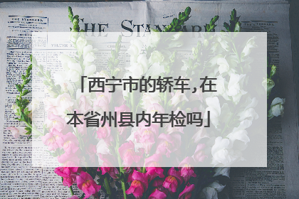 西宁市的轿车,在本省州县内年检吗