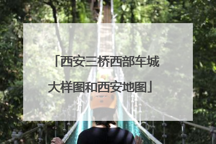 西安三桥西部车城大样图和西安地图