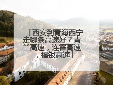 西安到青海西宁走哪条高速好？青兰高速，连霍高速，福银高速