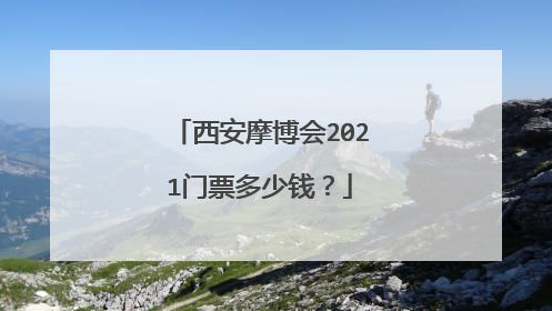 西安摩博会2021门票多少钱？