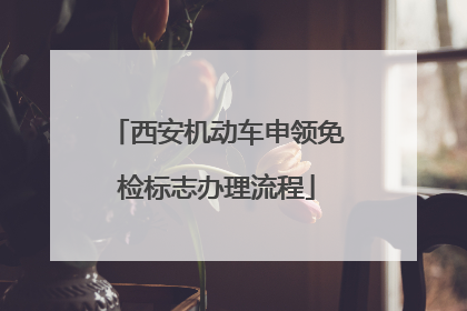 西安机动车申领免检标志办理流程