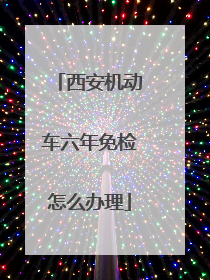 西安机动车六年免检怎么办理