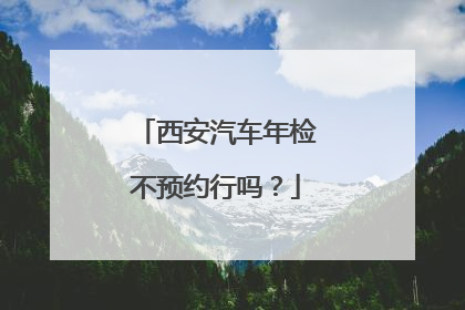 西安汽车年检不预约行吗？