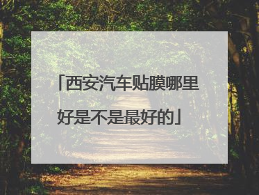 西安汽车贴膜哪里好是不是最好的