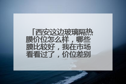 西安这边玻璃隔热膜价位怎么样，哪些膜比较好，我在市场看看过了，价位差别很大，怎么来选呢