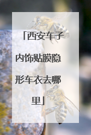 西安车子内饰贴膜隐形车衣去哪里