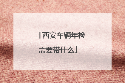 西安车辆年检需要带什么