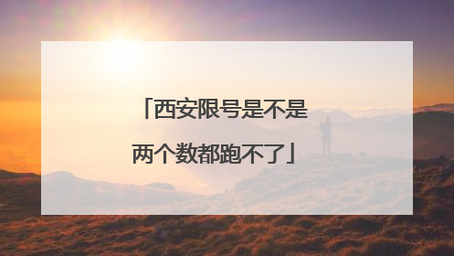 西安限号是不是两个数都跑不了