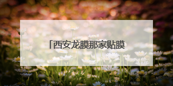 西安龙膜那家贴膜技术最好龙膜车窗膜西安那家贴的好