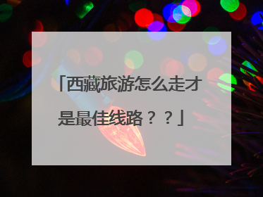 西藏旅游怎么走才是最佳线路？？
