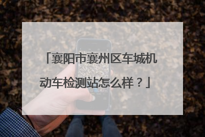 襄阳市襄州区车城机动车检测站怎么样？