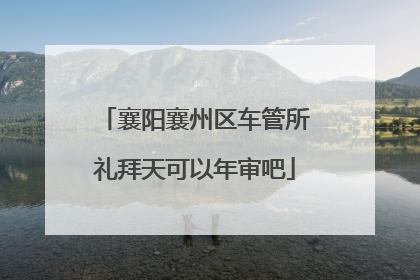 襄阳襄州区车管所礼拜天可以年审吧