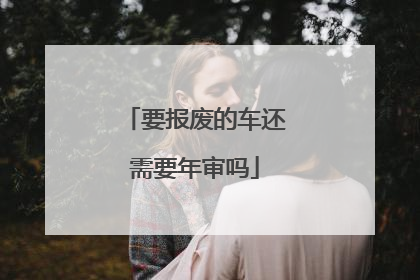 要报废的车还需要年审吗