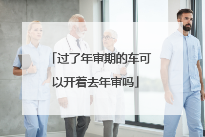 过了年审期的车可以开着去年审吗