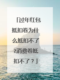 过年红包抵扣卷为什么抵扣不了?消费卷抵扣不了？