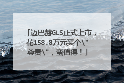 迈巴赫GLS正式上市，花158.8万元买个\