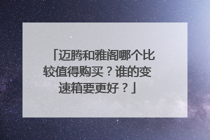 迈腾和雅阁哪个比较值得购买？谁的变速箱要更好？