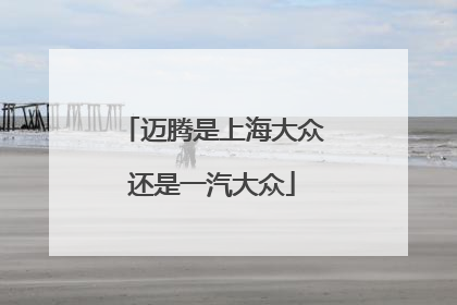 迈腾是上海大众还是一汽大众