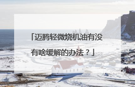 迈腾轻微烧机油有没有啥缓解的办法？