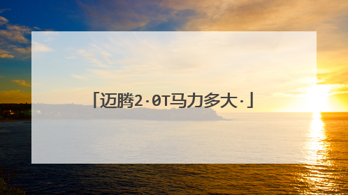 迈腾2·0T马力多大·