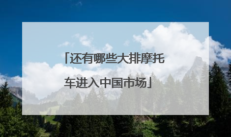 还有哪些大排摩托车进入中国市场